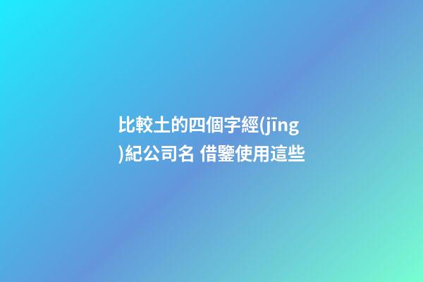 比較土的四個字經(jīng)紀公司名 借鑒使用這些-第1張-公司起名-玄機派